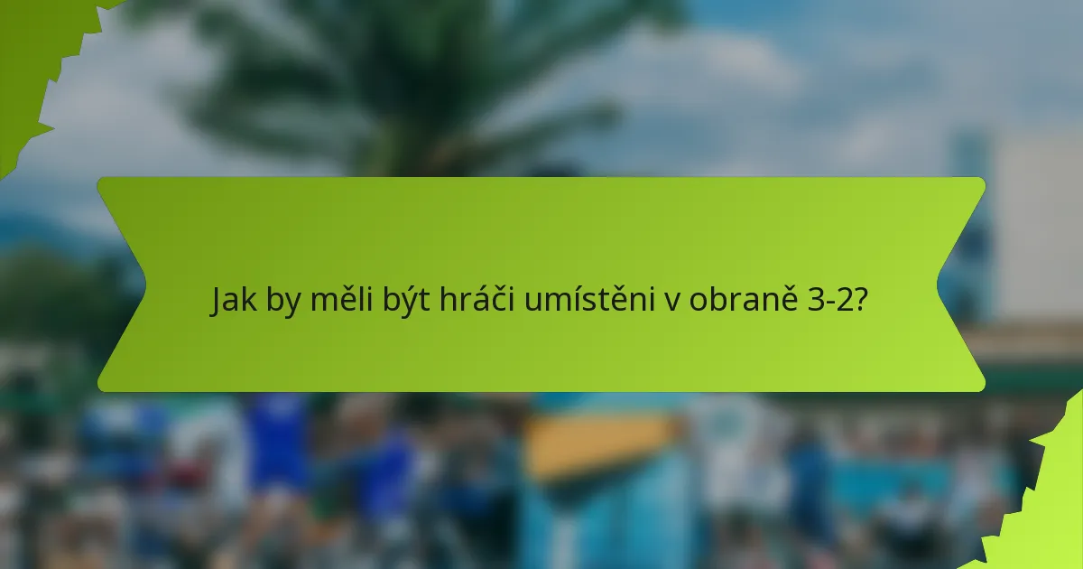 Jak by měli být hráči umístěni v obraně 3-2?