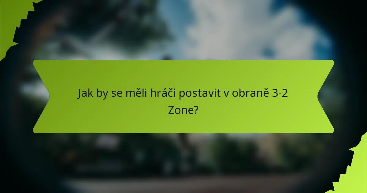 Jak by se měli hráči postavit v obraně 3-2 Zone?