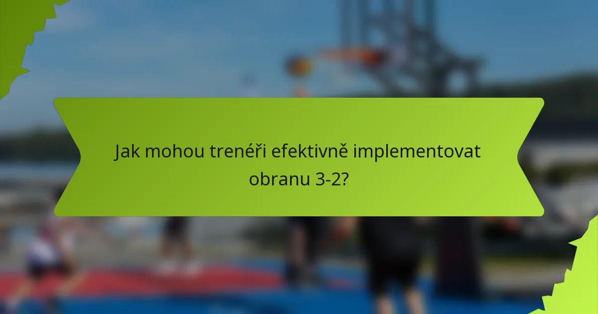 Jak mohou trenéři efektivně implementovat obranu 3-2?