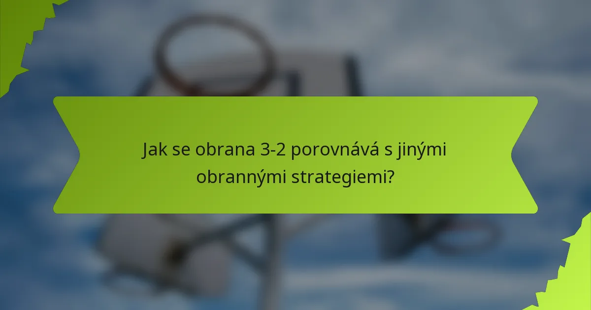 Jak se obrana 3-2 porovnává s jinými obrannými strategiemi?