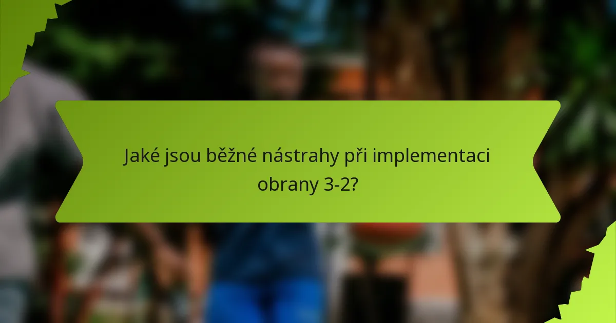 Jaké jsou běžné nástrahy při implementaci obrany 3-2?