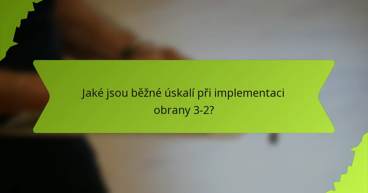 Jaké jsou běžné úskalí při implementaci obrany 3-2?