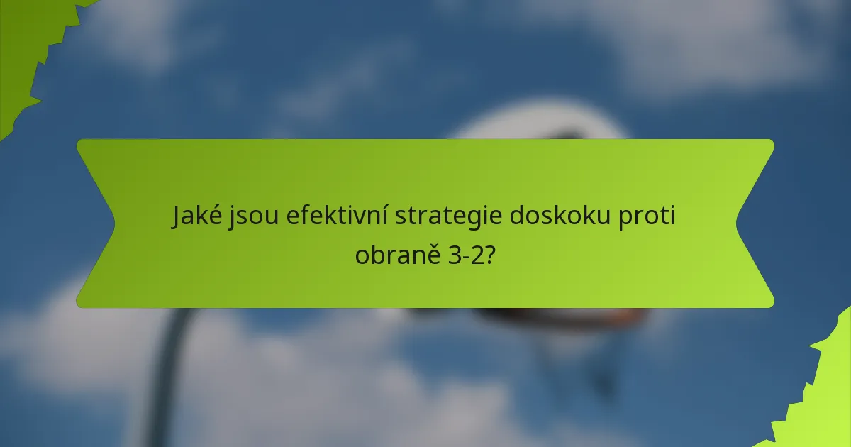 Jaké jsou efektivní strategie doskoku proti obraně 3-2?