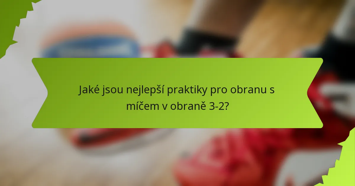Jaké jsou nejlepší praktiky pro obranu s míčem v obraně 3-2?
