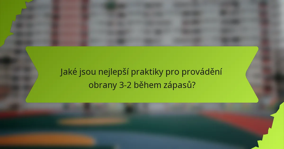 Jaké jsou nejlepší praktiky pro provádění obrany 3-2 během zápasů?