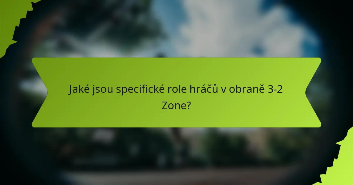 Jaké jsou specifické role hráčů v obraně 3-2 Zone?
