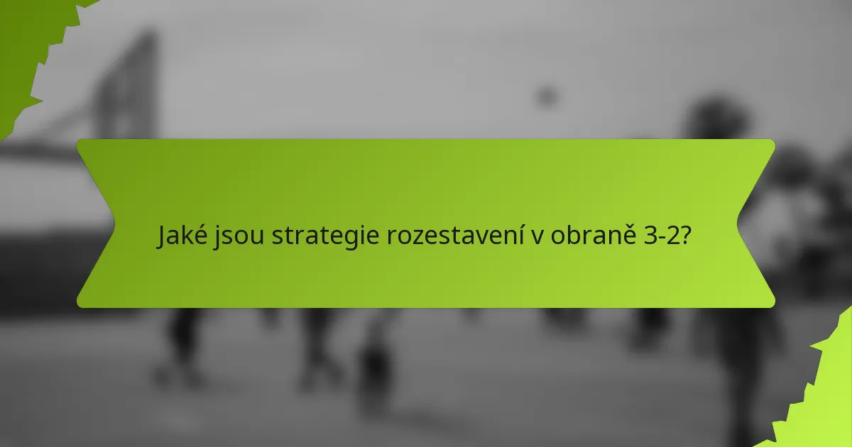 Jaké jsou strategie rozestavení v obraně 3-2?
