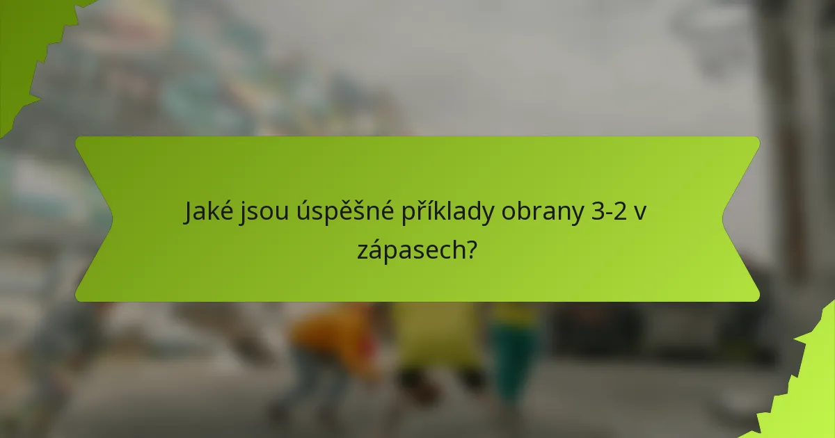 Jaké jsou úspěšné příklady obrany 3-2 v zápasech?