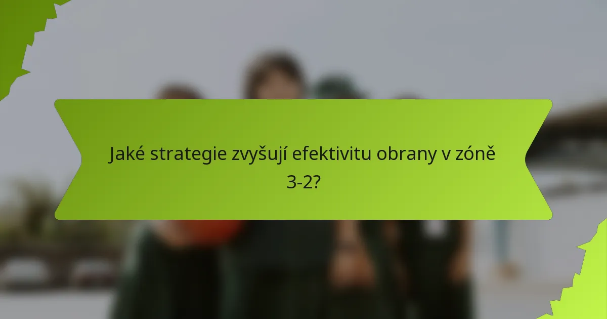 Jaké strategie zvyšují efektivitu obrany v zóně 3-2?