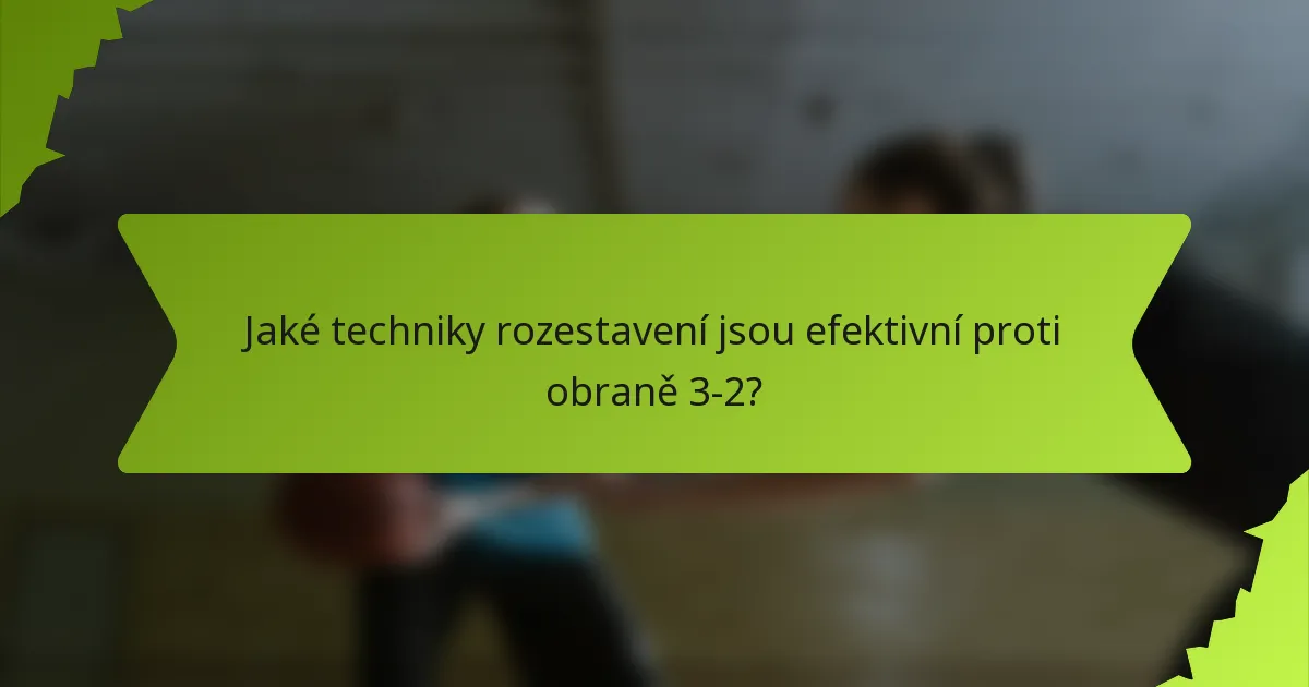 Jaké techniky rozestavení jsou efektivní proti obraně 3-2?