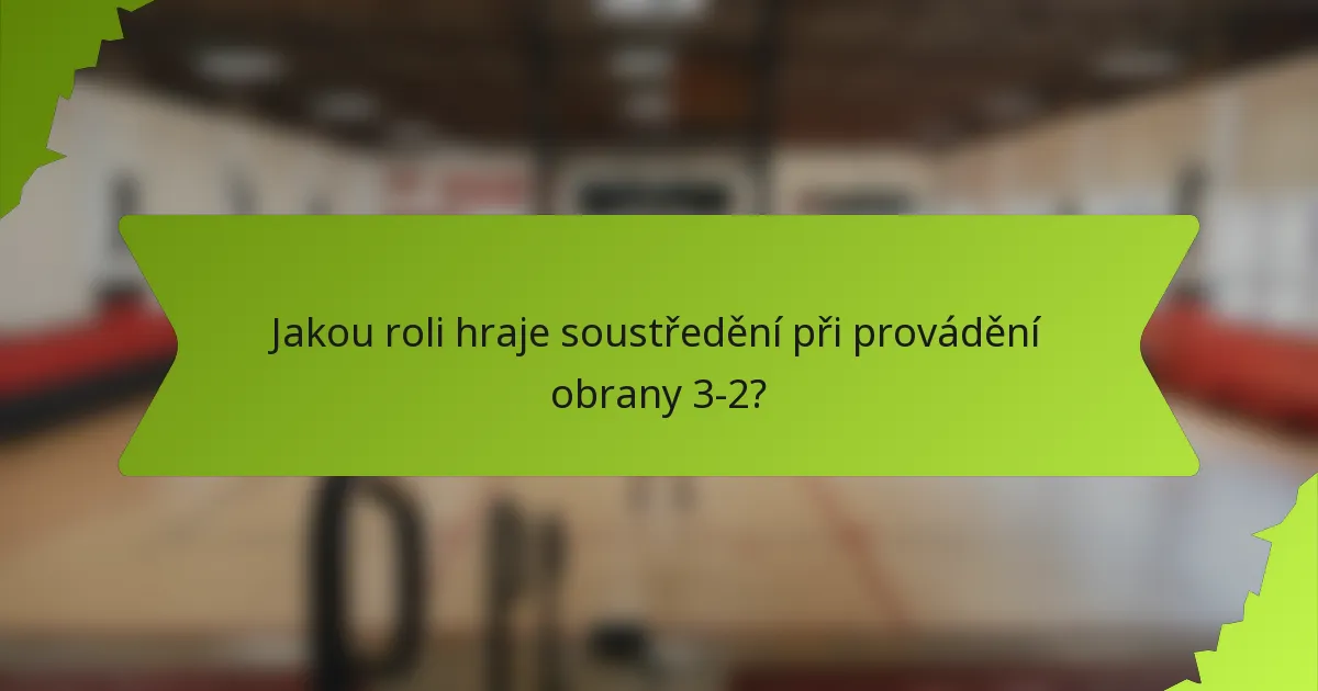 Jakou roli hraje soustředění při provádění obrany 3-2?