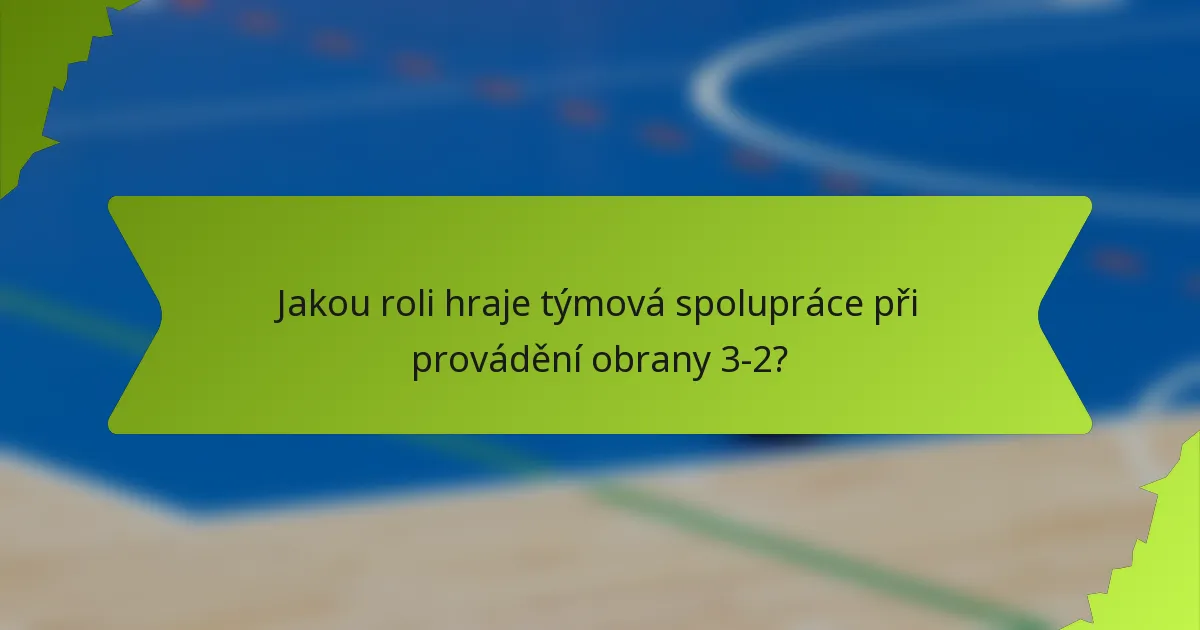 Jakou roli hraje týmová spolupráce při provádění obrany 3-2?