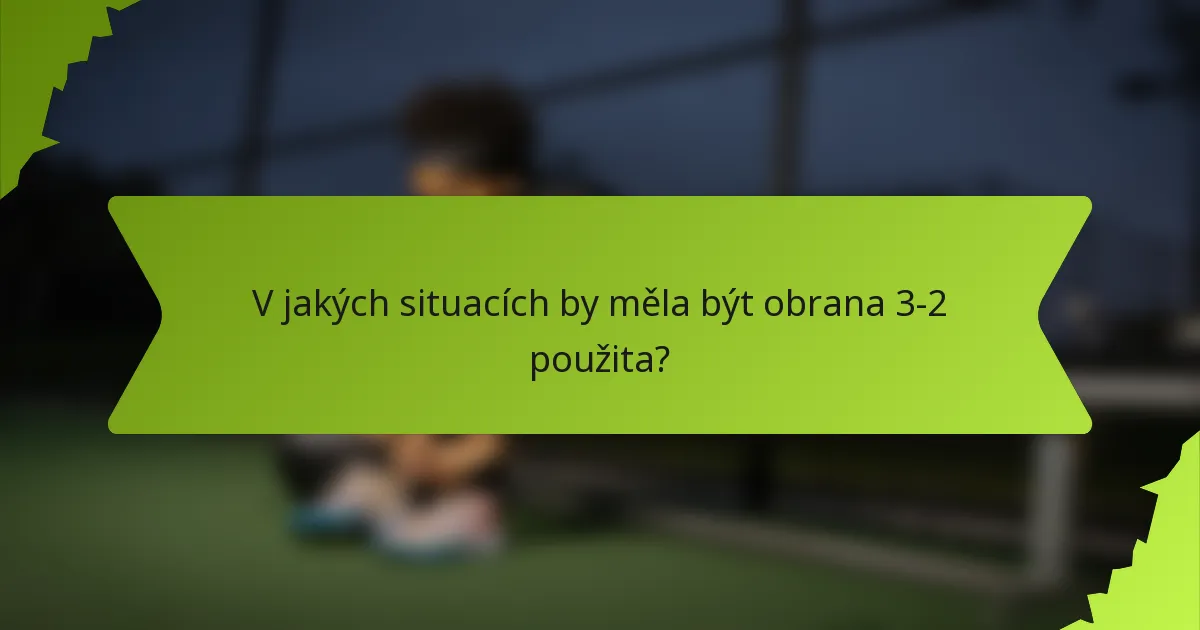 V jakých situacích by měla být obrana 3-2 použita?